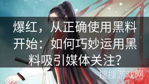 爆红，从正确使用黑料开始：如何巧妙运用黑料吸引媒体关注？