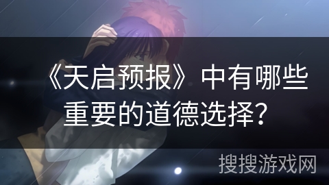 《天启预报》中有哪些重要的道德选择？