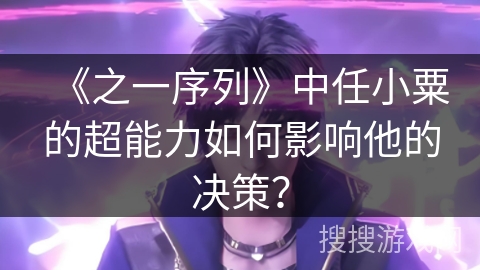 《之一序列》中任小粟的超能力如何影响他的决策？
