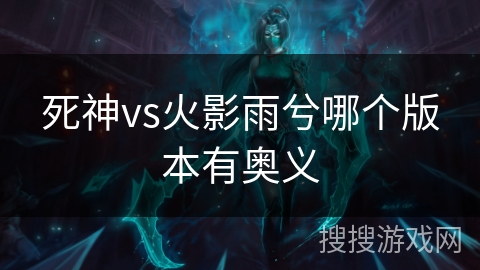 死神vs火影雨兮哪个版本有奥义