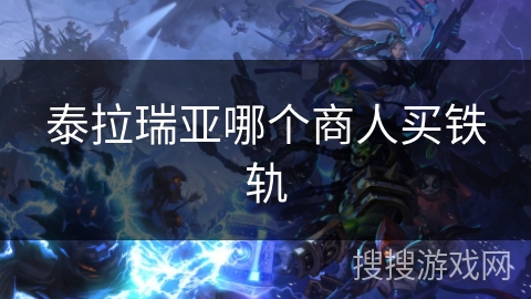 泰拉瑞亚哪个商人买铁轨