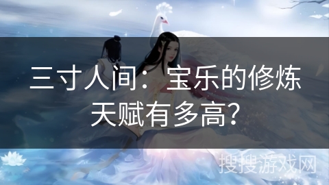 三寸人间：宝乐的修炼天赋有多高？