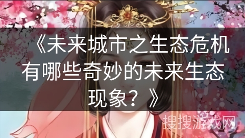 《未来城市之生态危机有哪些奇妙的未来生态现象？》