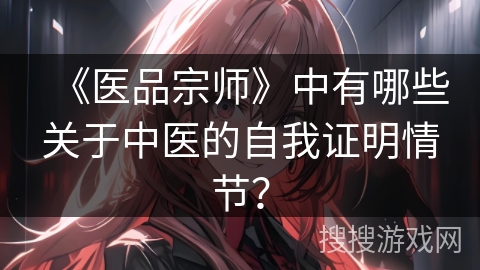 《医品宗师》中有哪些关于中医的自我证明情节？