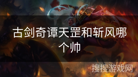 古剑奇谭天罡和斩风哪个帅