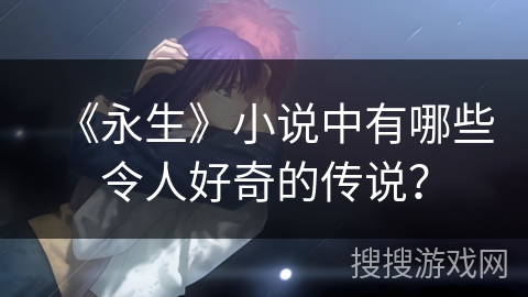 《永生》小说中有哪些令人好奇的传说？