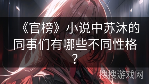 《官榜》小说中苏沐的同事们有哪些不同性格？