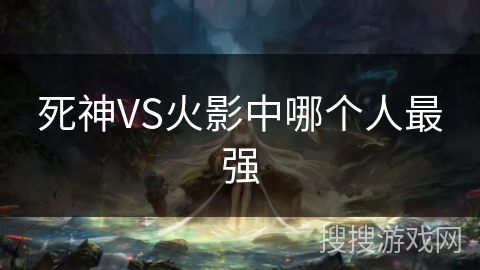死神VS火影中哪个人最强