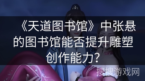 《天道图书馆》中张悬的图书馆能否提升雕塑创作能力？