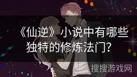 《仙逆》小说中有哪些独特的修炼法门？