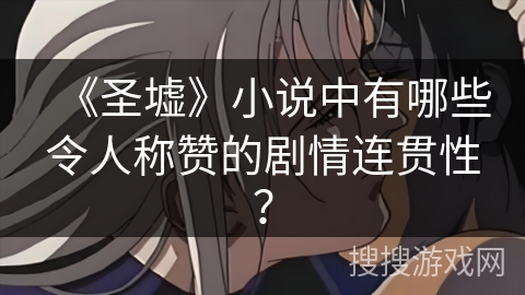 《圣墟》小说中有哪些令人称赞的剧情连贯性？