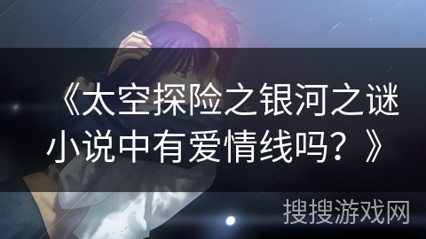 《太空探险之银河之谜小说中有爱情线吗？》