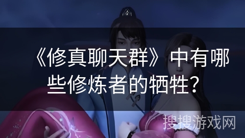 《修真聊天群》中有哪些修炼者的牺牲？