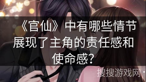 《官仙》中有哪些情节展现了主角的责任感和使命感？