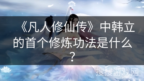《凡人修仙传》中韩立的首个修炼功法是什么？