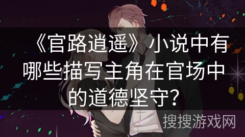 《官路逍遥》小说中有哪些描写主角在官场中的道德坚守？