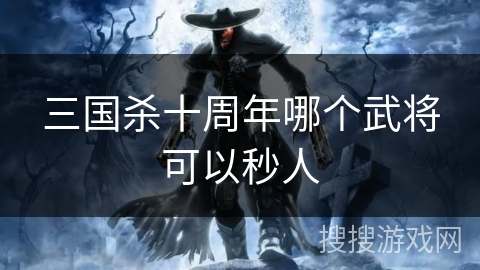 三国杀十周年哪个武将可以秒人
