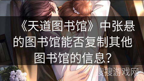 《天道图书馆》中张悬的图书馆能否复制其他图书馆的信息？