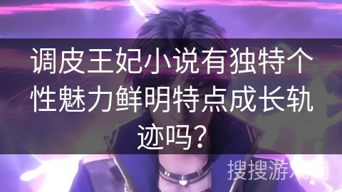 调皮王妃小说有独特个性魅力鲜明特点成长轨迹吗？