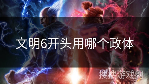 文明6开头用哪个政体