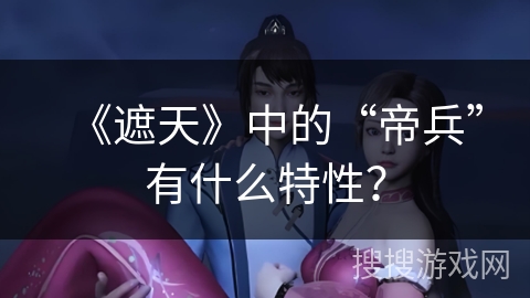 《遮天》中的“帝兵”有什么特性？