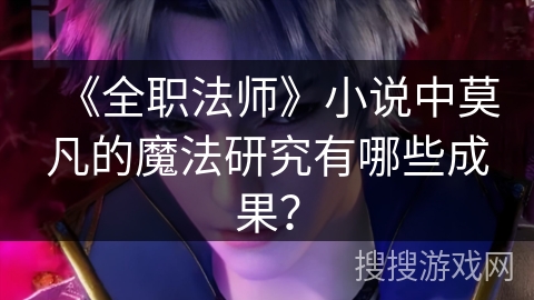 《全职法师》小说中莫凡的魔法研究有哪些成果？