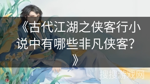 《古代江湖之侠客行小说中有哪些非凡侠客？》