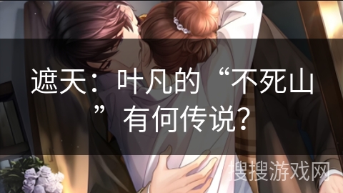 遮天：叶凡的“不死山”有何传说？