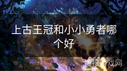上古王冠和小小勇者哪个好