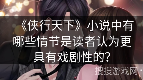 《侠行天下》小说中有哪些情节是读者认为更具有戏剧性的？