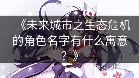 《未来城市之生态危机的角色名字有什么寓意？》
