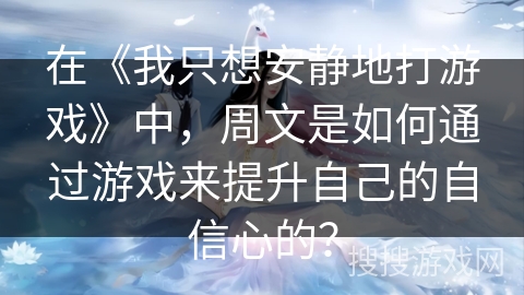 在《我只想安静地打游戏》中，周文是如何通过游戏来提升自己的自信心的？