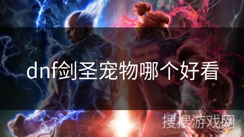 dnf剑圣宠物哪个好看 dnf剑圣宠物哪个好看