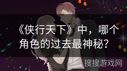 《侠行天下》中，哪个角色的过去最神秘？