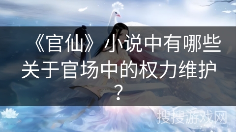 《官仙》小说中有哪些关于官场中的权力维护？