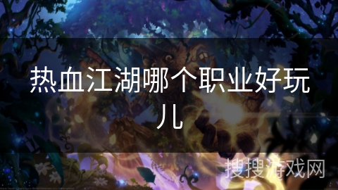 热血江湖哪个职业好玩儿 热血江湖哪个职业好玩儿
