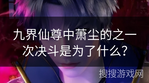 九界仙尊中萧尘的之一次决斗是为了什么？