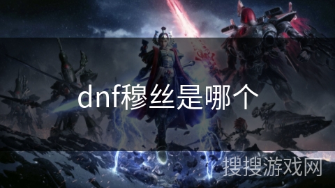 dnf穆丝是哪个 dnf穆丝是哪个