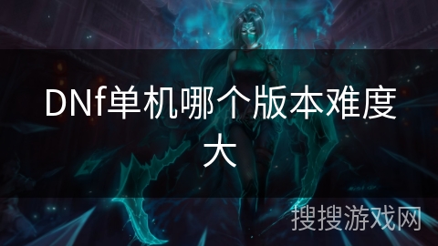 DNf单机哪个版本难度大