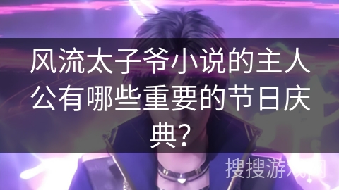风流太子爷小说的主人公有哪些重要的节日庆典? 风流太子爷小说的主人公有哪些重要的节日庆典?