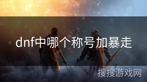 dnf中哪个称号加暴走