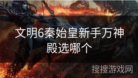 文明6秦始皇新手万神殿选哪个 文明6秦始皇新手万神殿选哪个