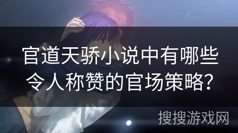 官道天骄小说中有哪些令人称赞的官场策略？