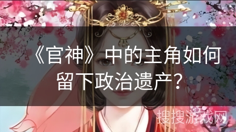《官神》中的主角如何留下政治遗产？