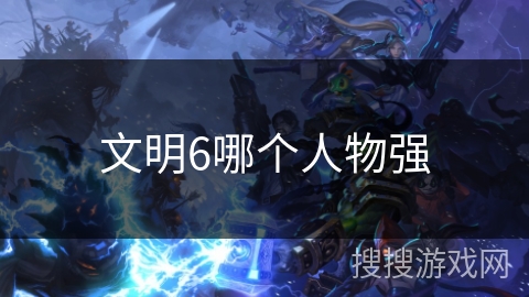 文明6哪个人物强