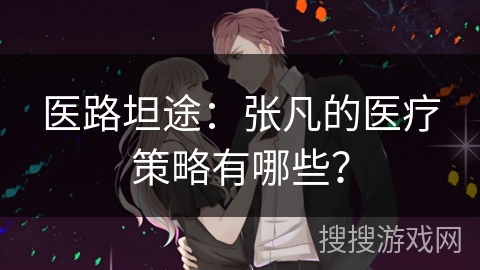 医路坦途:张凡的医疗策略有哪些? 医路坦途:张凡的医疗策略有哪些?