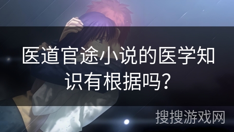 医道官途小说的医学知识有根据吗？