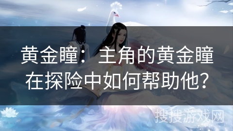 黄金瞳：主角的黄金瞳在探险中如何帮助他？