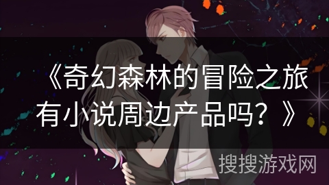 《奇幻森林的冒险之旅有小说周边产品吗？》