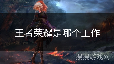 王者荣耀是哪个工作